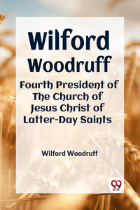 Wilford Woodruff FOURTH PRESIDENT OF THE CHURCH OF JESUS CHRIST OF LATTER-DAY SAINTS