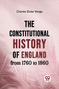 The Constitutional History of England from 1760 to 1860