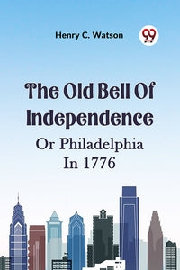 The Old Bell Of Independence OR PHILADELPHIA IN 1776