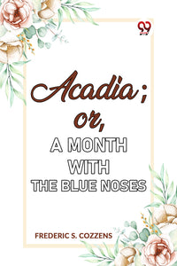 Acadia;or, A Month with the Blue Noses