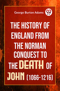 The History Of England From The Norman Conquest To The Death Of John (1066-1216)