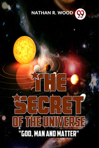 The Secret Of The Universe "God, Man And Matter"