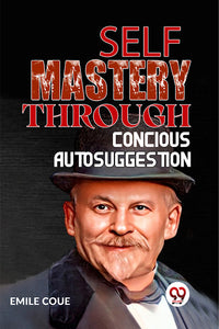 SELF MASTERY THROUGH CONSCIOUS AUTOSUGGESTION