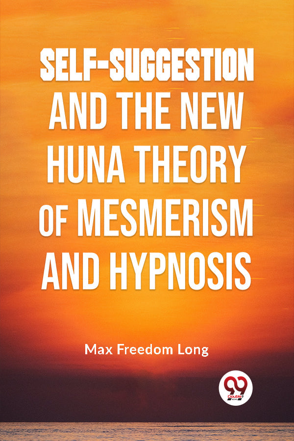 Self-Suggestion And The New Huna Theory Of Mesmerism And Hypnosis