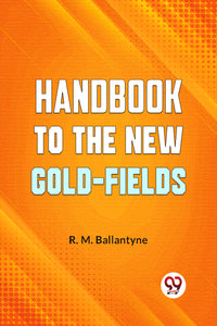 Handbook To The New Gold-Fields