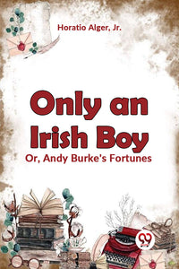 Only an Irish Boy Or, Andy Burke's Fortunes