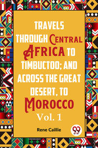 Travels Through Central Africa To Timbuctoo; And Across The Great Desert, To Morocco  Vol. 1