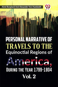 Personal Narrative of Travels to the Equinoctial Regions of America, During the Year 1799-1804  Vol. 2