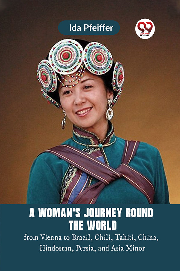 A Woman's Journey Round the World from Vienna to Brazil, Chili, Tahiti, China, Hindostan, Persia, and Asia Minor