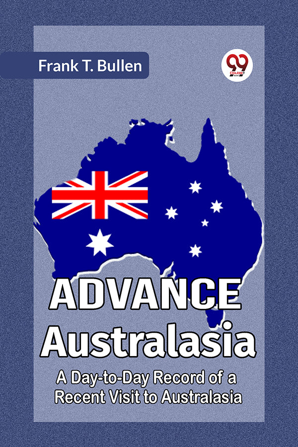 Advance Australasia A Day-to-Day Record of a Recent Visit to Australasia