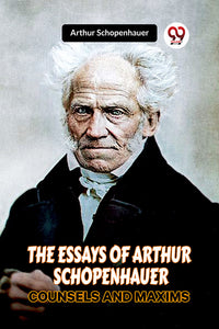 THE ESSAYS OF ARTHUR SCHOPENHAUER COUNSELS AND MAXIMS