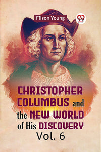 Christopher Columbus and the New World of His Discovery Vol. 6