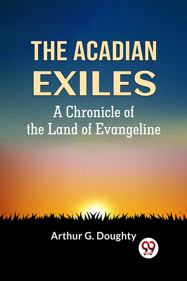 The Acadian Exiles  A Chronicle of the Land of Evangeline