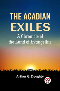 The Acadian Exiles  A Chronicle of the Land of Evangeline