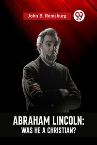 ABRAHAM LINCOLN : WAS HE A CHRISTIAN?