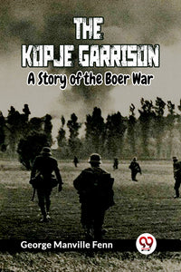 The Kopje Garrison A Story of the Boer War