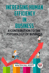 INCREASING HUMAN EFFICIENCY IN BUSINESS A CONTRIBUTION TO THE PSYCHOLOGY OF BUSINESS