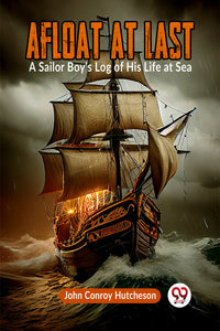 Afloat at Last A Sailor Boy's Log of His Life at Sea