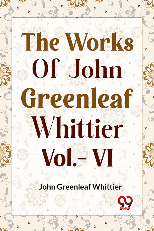 THE WORKS OF JOHN GREENLEAF WHITTIER  Vol.- VI