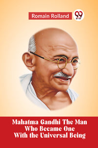 Mahatma Gandhi THE MAN WHO BECAME ONE WITH THE UNIVERSAL BEING