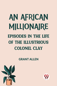 An African Millionaire Episodes in the Life of the Illustrious Colonel Clay