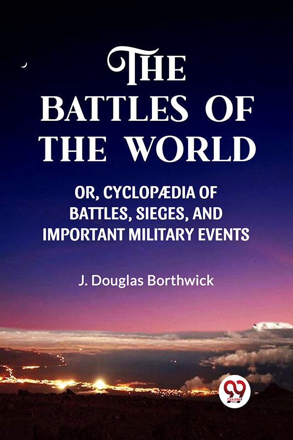 THE BATTLES OF THE WORLD  OR, CYCLOPAEDIA OF BATTLES, SIEGES AND IMPORTANT MILITARY EVENTS