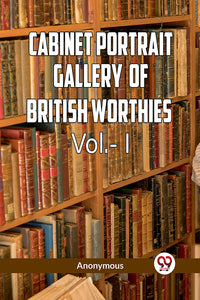 The Cabinet Portrait Gallery of British Worthies Vol.- l