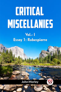 CRITICAL MISCELLANIES Vol.- I Essay 1: Robespierre