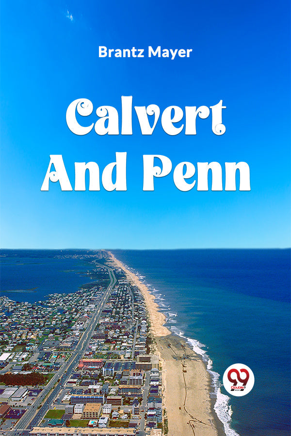 CALVERT AND PENN OR THE GROWTH OF CIVIL AND RELIGIOUS LIBERTY IN AMERICA, AS DISCLOSED IN THE PLANTING OF MARYLAND AND PENNSYLVANIA