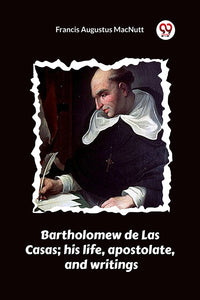 Bartholomew de Las Casas; his life, apostolate, and writings