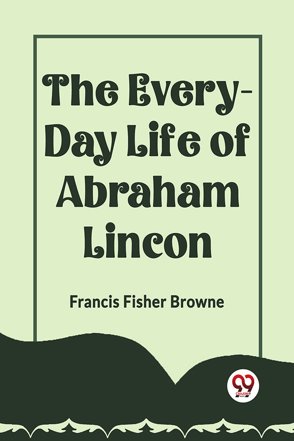 THE EVERY-DAY LIFE OF ABRAHAM LINCOLN