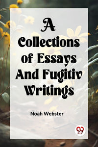 A COLLECTION of ESSAYS AND FUGITIV WRITINGS