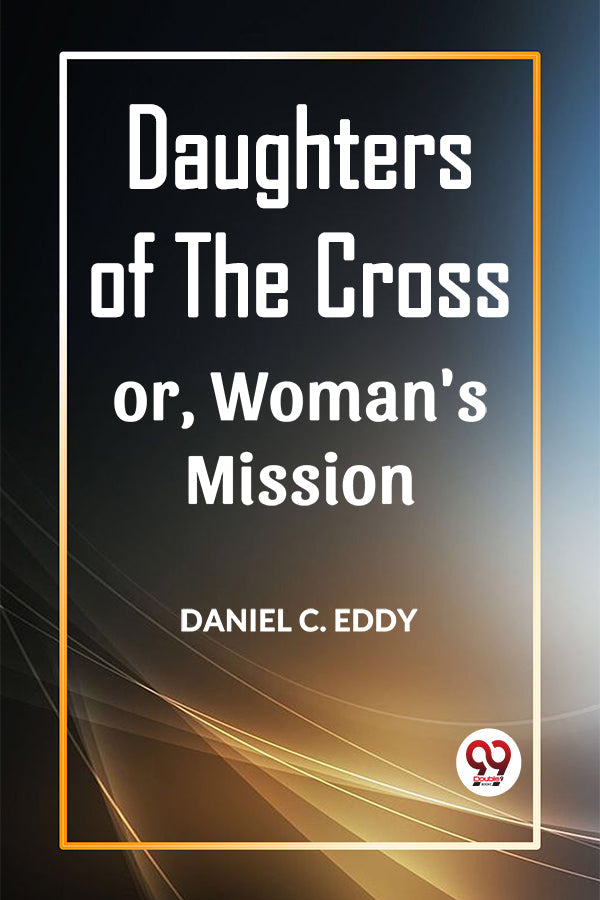 DAUGHTERS OF THE CROSS OR, WOMAN'S MISSION