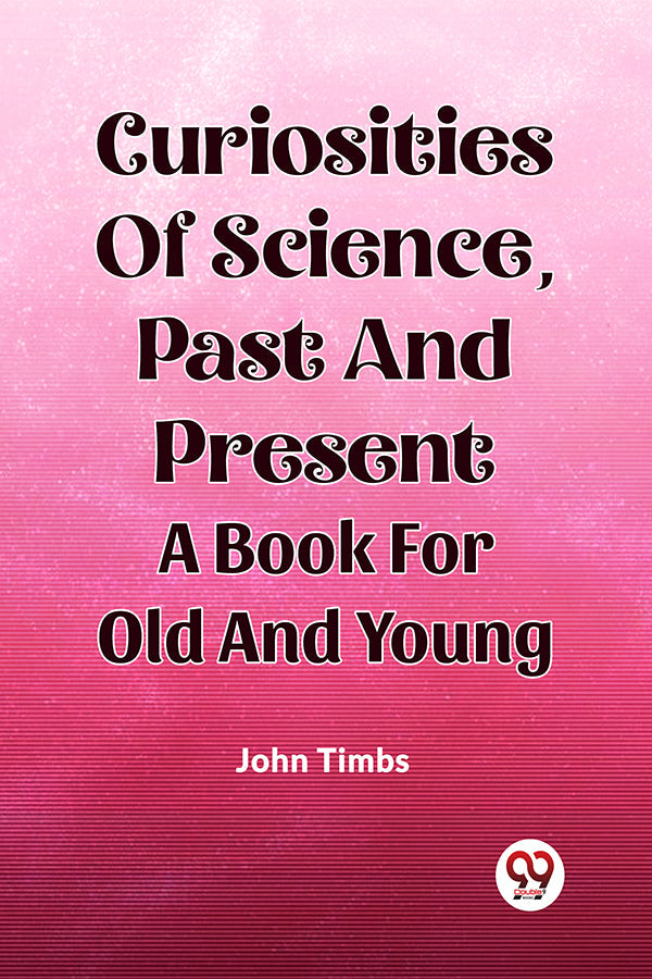 CURIOSITIES OF SCIENCE, Past and Present A BOOK FOR OLD AND YOUNG