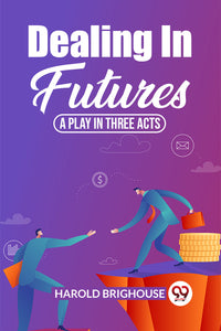 DEALING IN FUTURES A Play In Three Acts