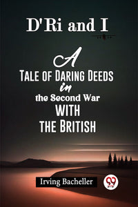 D'Ri and I A Tale of Daring Deeds in the Second War with the British