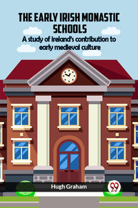 The Early Irish Monastic Schools A study of ireland’s contribution to early medieval culture