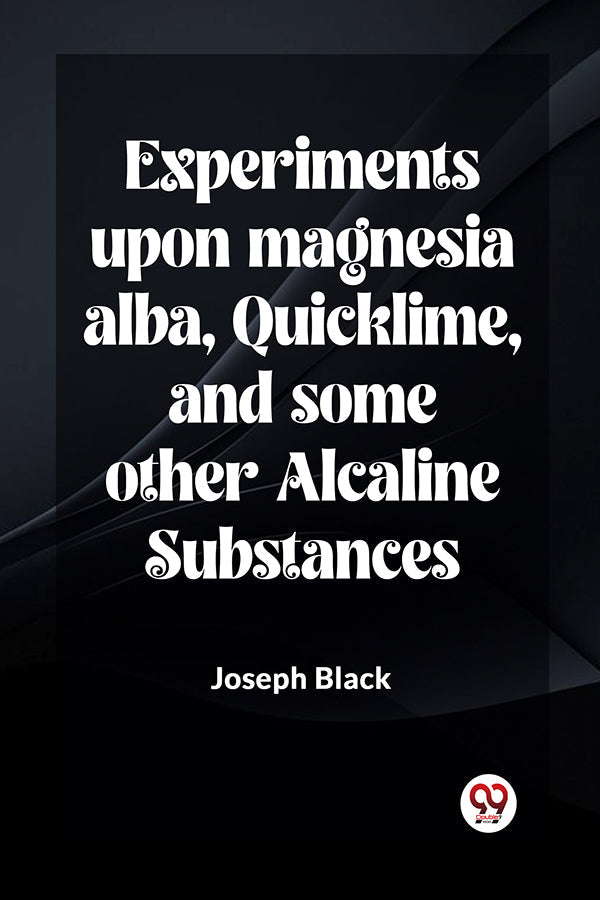 Experiments upon magnesia alba, Quicklime, and some other Alcaline Substances