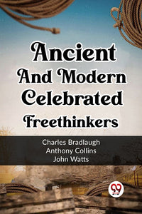 Ancient and Modern Celebrated Freethinkers