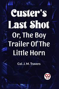 CUSTER'S LAST SHOT OR, The Boy Trailer of the Little Horn