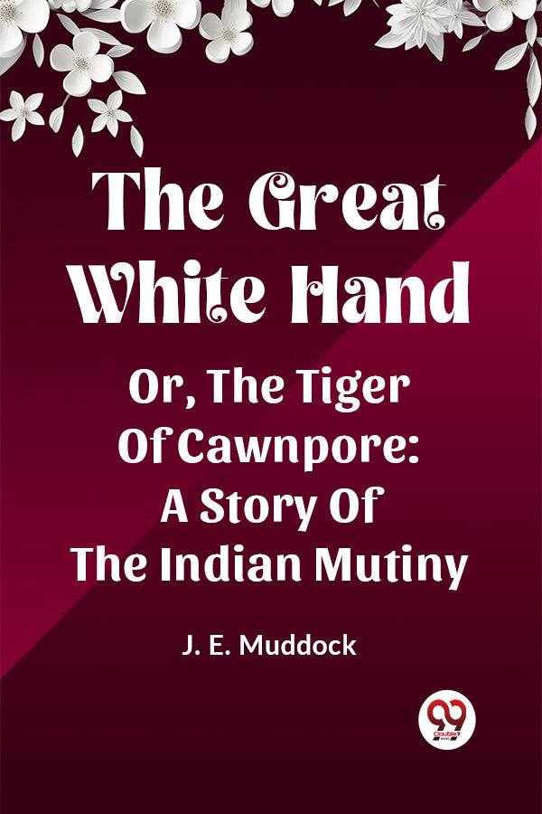 The Great White Hand Or, The Tiger Of Cawnpore: A Story Of The Indian Mutiny