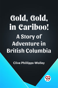 Gold, Gold, in Cariboo! A Story of Adventure in British Columbia