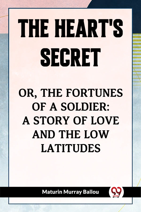 The Heart's Secret Or, the Fortunes of a Soldier: a Story of Love and the Low Latitudes