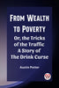 From Wealth to Poverty Or, the Tricks of the Traffic A Story of the Drink Curse