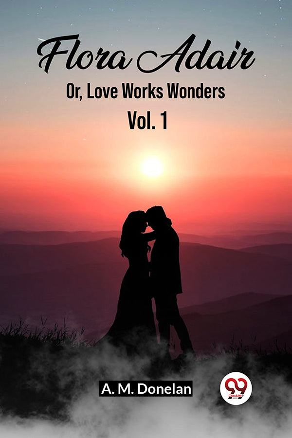 Flora Adair Or, Love Works Wonders Vol. 1