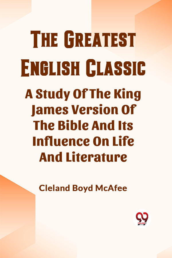 The Greatest English Classic A Study Of The King James Version Of The Bible And Its Influence On Life And Literature