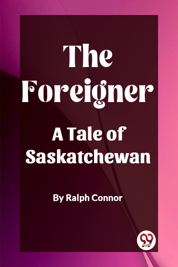 The Foreigner A Tale of Saskatchewan