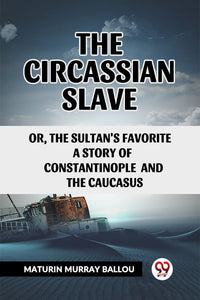 The Circassian Slave or, the Sultan's favorite a story of Constantinople and the Caucasus