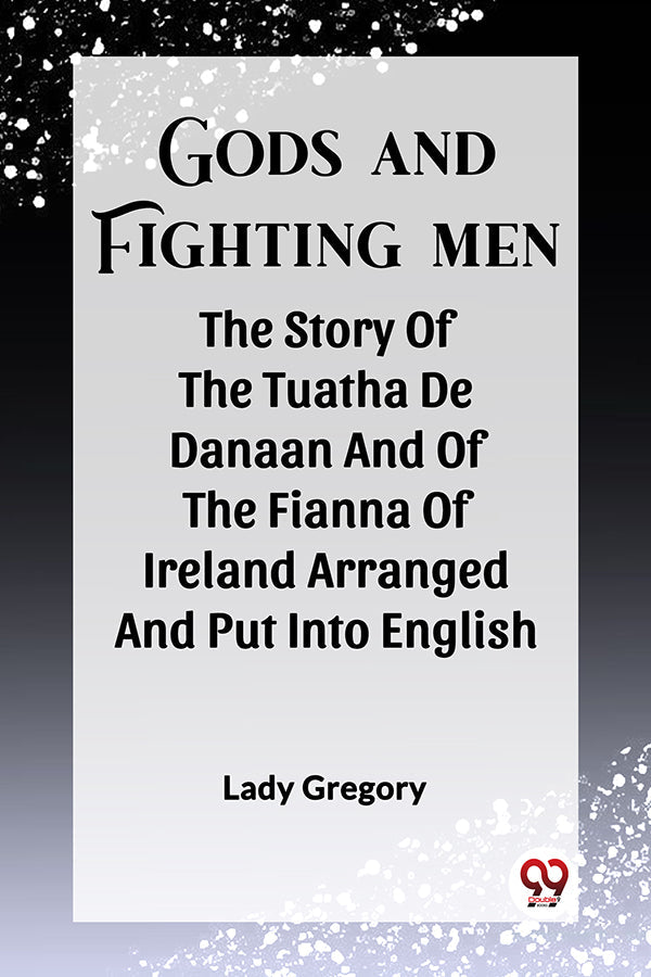 Gods And Fighting Men The Story Of The Tuatha De Danaan And Of The Fianna Of Ireland Arranged And Put Into English