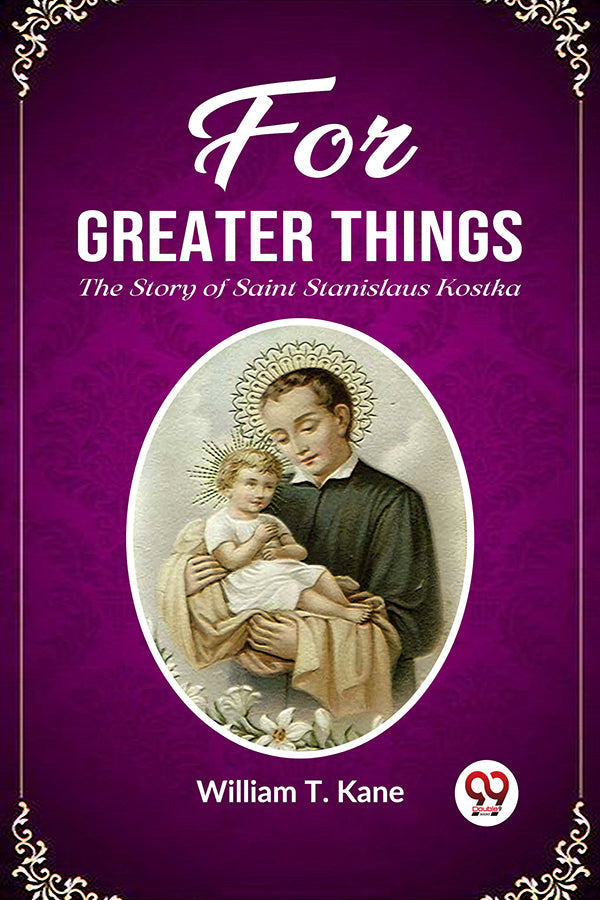 For Greater Things The Story of Saint Stanislaus Kostka